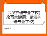 武汉护理专业学校(改写关键词：武汉护理专业学校)