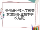 贵州职业技术学校美女(贵州职业技术学校佳丽)