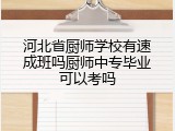 河北省厨师学校有速成班吗厨师中专毕业可以考吗