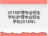 2018护理专业招生学校(护理专业招生学校2018年)