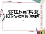 德阳卫校有用吗(德阳卫校教育价值如何)
