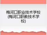 梅河口职业技术学校(梅河口职教技术学校)