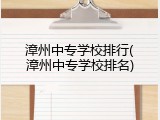 漳州中专学校排行(漳州中专学校排名)