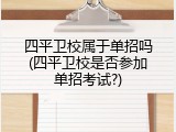 四平卫校属于单招吗(四平卫校是否参加单招考试?)