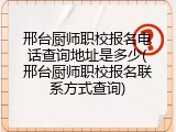 邢台厨师职校报名电话查询地址是多少(邢台厨师职校报名联系方式查询)
