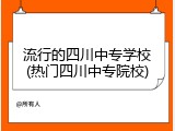流行的四川中专学校(热门四川中专院校)