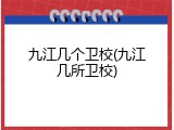九江几个卫校(九江几所卫校)