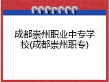 成都崇州职业中专学校(成都崇州职专)