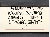 计算机哪个中专学校好(好的，改写后的关键词为：“哪个中专学校的计算机好”。)