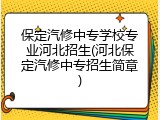 保定汽修中专学校专业河北招生(河北保定汽修中专招生简章)