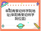 阜阳青葵幼师学院地址(阜阳青葵幼师学院位置)