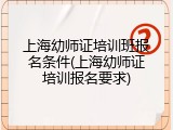 上海幼师证培训班报名条件(上海幼师证培训报名要求)