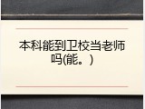 本科能到卫校当老师吗(能。)