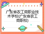 广东省农工商职业技术学校(广东省农工商职校)