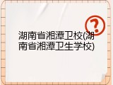 湖南省湘潭卫校(湖南省湘潭卫生学校)