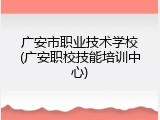广安市职业技术学校(广安职校技能培训中心)