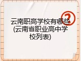 云南职高学校有哪些(云南省职业高中学校列表)