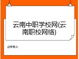 云南中职学校网(云南职校网络)