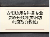 安阳幼师专科各专业录取分数线(安阳幼师录取分数线)