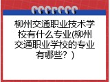 柳州交通职业技术学校有什么专业(柳州交通职业学校的专业有哪些？)