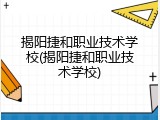 揭阳捷和职业技术学校(揭阳捷和职业技术学校)