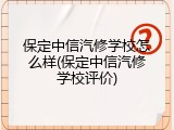 保定中信汽修学校怎么样(保定中信汽修学校评价)