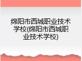 绵阳市西城职业技术学校(绵阳市西城职业技术学校)