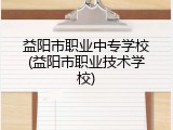 益阳市职业中专学校(益阳市职业技术学校)