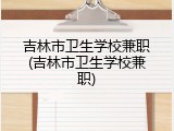 吉林市卫生学校兼职(吉林市卫生学校兼职)