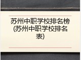 苏州中职学校排名榜(苏州中职学校排名表)