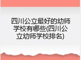 四川公立最好的幼师学校有哪些(四川公立幼师学校排名)