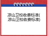 凉山卫校收费标准(凉山卫校收费标准)