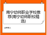 南宁幼师职业学校推荐(南宁幼师职校精选)