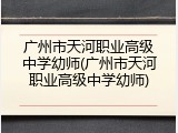 广州市天河职业高级中学幼师(广州市天河职业高级中学幼师)