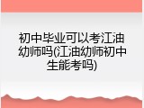 初中毕业可以考江油幼师吗(江油幼师初中生能考吗)