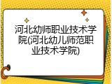 河北幼师职业技术学院(河北幼儿师范职业技术学院)