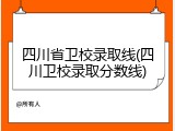 四川省卫校录取线(四川卫校录取分数线)