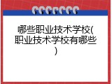哪些职业技术学校(职业技术学校有哪些)