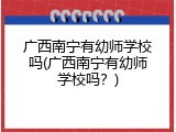 广西南宁有幼师学校吗(广西南宁有幼师学校吗？)