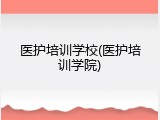 医护培训学校(医护培训学院)