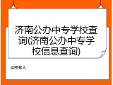 济南公办中专学校查询(济南公办中专学校信息查询)