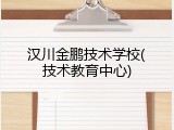 汉川金鹏技术学校(技术教育中心)