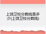 上饶卫校分数线是多少(上饶卫校分数线)