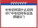 中专幼师读什么幼师好("中专幼师专业选择建议")
