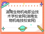 湖南生物机电职业技术学校官网(湖南生物机电技校官网)