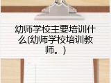 幼师学校主要培训什么(幼师学校培训教师。)