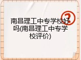 南昌理工中专学校好吗(南昌理工中专学校评价)