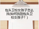 包头卫校女孩子怎么找(如何找到包头卫校女孩子？)