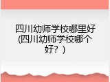 四川幼师学校哪里好(四川幼师学校哪个好？)