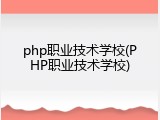 php职业技术学校(PHP职业技术学校)